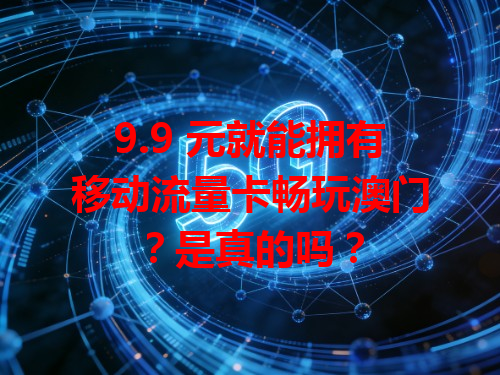9.9 元就能拥有移动流量卡畅玩澳门？是真的吗？