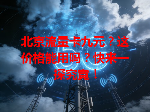 北京流量卡九元？这价格能用吗？快来一探究竟！