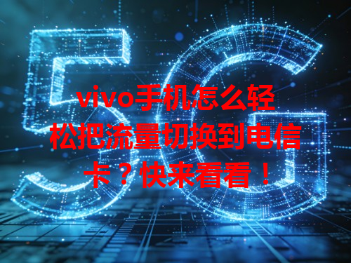 vivo手机怎么轻松把流量切换到电信卡？快来看看！