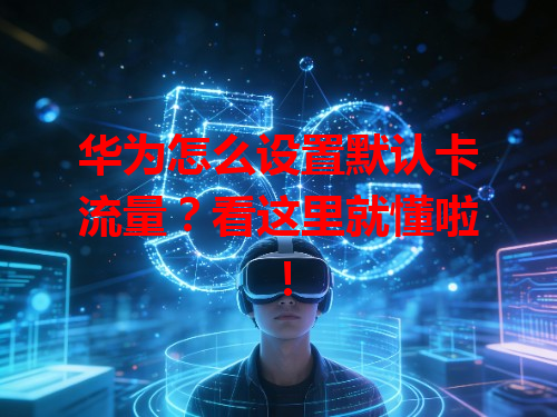 华为怎么设置默认卡流量？看这里就懂啦！