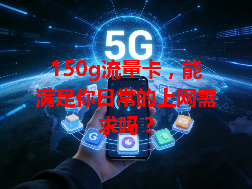 150g流量卡，能满足你日常的上网需求吗？