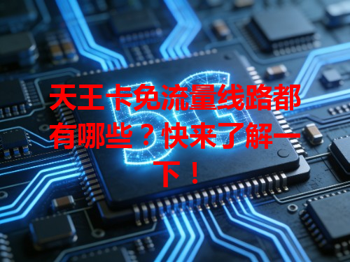 天王卡免流量线路都有哪些？快来了解一下！