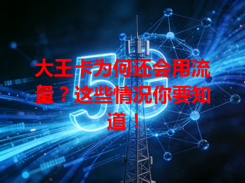 大王卡为何还会用流量？这些情况你要知道！
