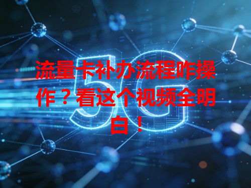 流量卡补办流程咋操作？看这个视频全明白！