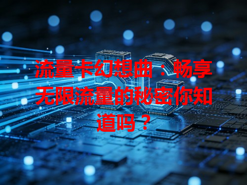 流量卡幻想曲：畅享无限流量的秘密你知道吗？