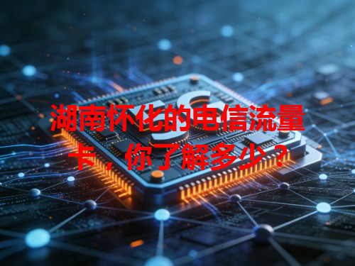 湖南怀化的电信流量卡，你了解多少？