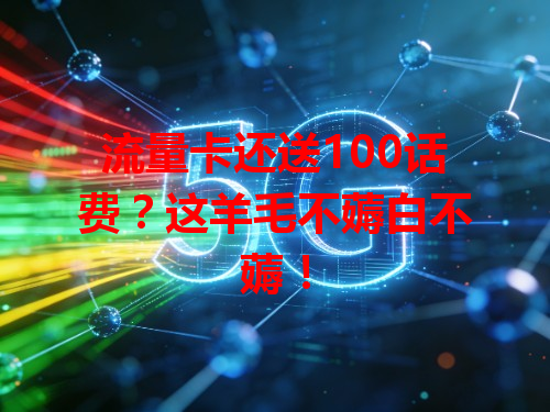 流量卡还送100话费？这羊毛不薅白不薅！
