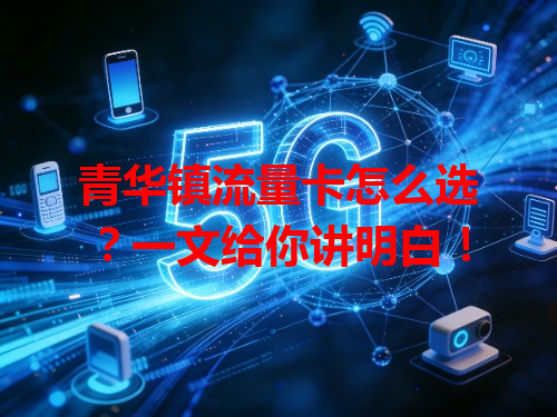 青华镇流量卡怎么选？一文给你讲明白！