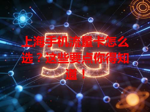 上海手机流量卡怎么选？这些要点你得知道！
