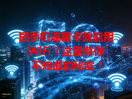 插手机流量卡就能用WiFi？这里有你不知道的秘密！