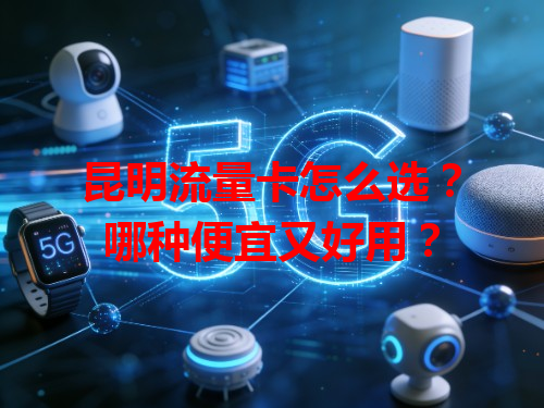 昆明流量卡怎么选？哪种便宜又好用？