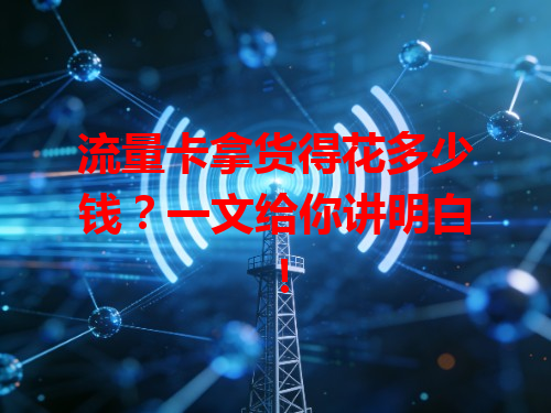 流量卡拿货得花多少钱？一文给你讲明白！