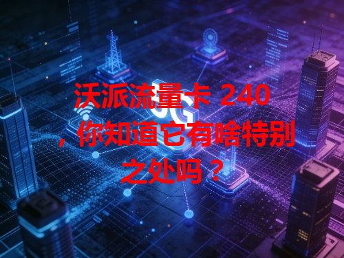 沃派流量卡 240，你知道它有啥特别之处吗？