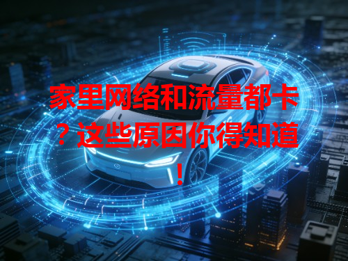 家里网络和流量都卡？这些原因你得知道！