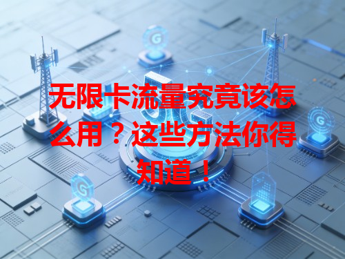 无限卡流量究竟该怎么用？这些方法你得知道！