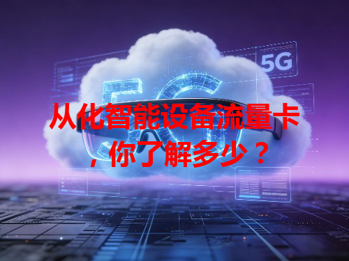 从化智能设备流量卡，你了解多少？