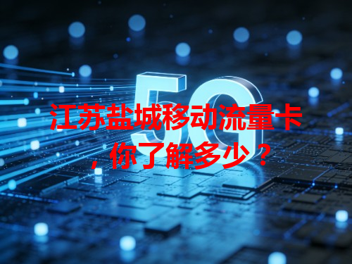 江苏盐城移动流量卡，你了解多少？