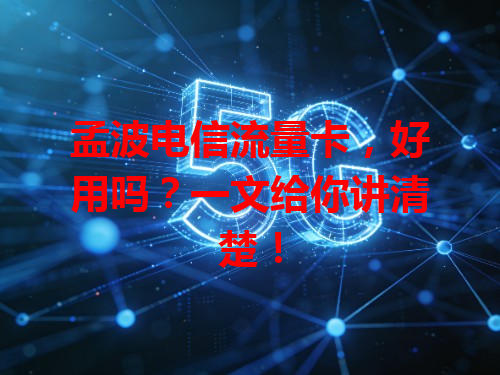 孟波电信流量卡，好用吗？一文给你讲清楚！