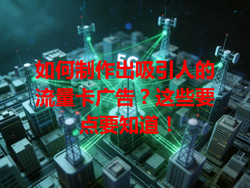 如何制作出吸引人的流量卡广告?这些要点要知道!