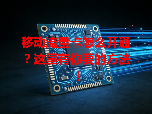 移动流量卡怎么开通？这里有你要的方法！
