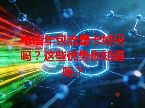 电信年包流量卡好用吗？这些优势你知道吗？