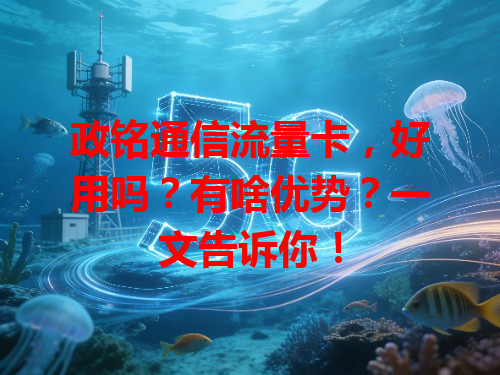 政铭通信流量卡，好用吗？有啥优势？一文告诉你！