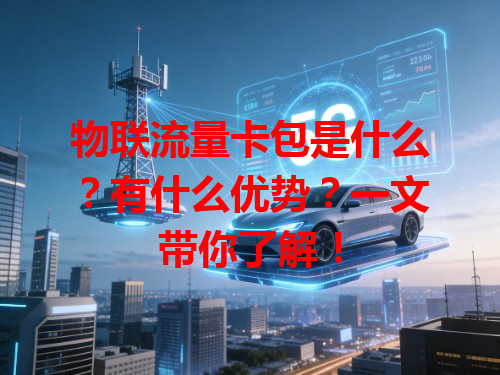 物联流量卡包是什么？有什么优势？一文带你了解！