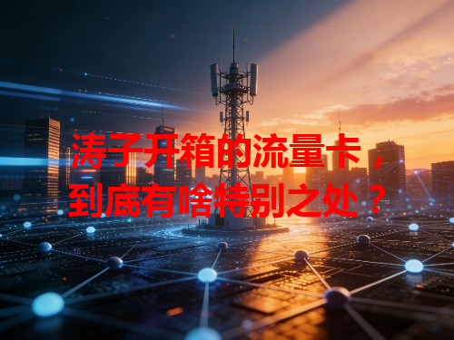 涛子开箱的流量卡，到底有啥特别之处？