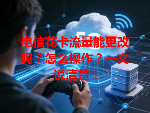 电信花卡流量能更改吗？怎么操作？一文说清楚！