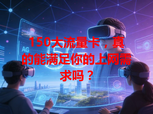 150大流量卡，真的能满足你的上网需求吗？