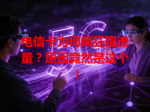 电信卡为何疯狂跑流量？原因竟然是这个！