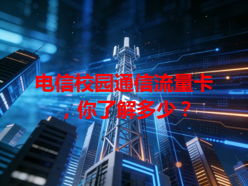 电信校园通信流量卡，你了解多少？