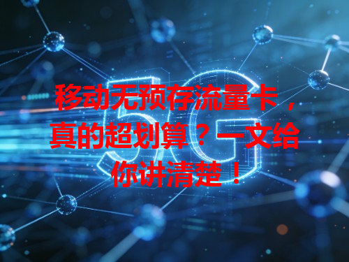 移动无预存流量卡，真的超划算？一文给你讲清楚！