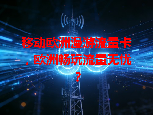 移动欧洲漫游流量卡，欧洲畅玩流量无忧？