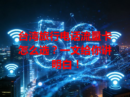 台湾旅行电话流量卡怎么选？一文给你讲明白！