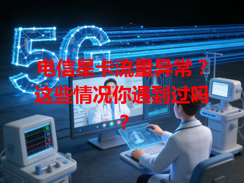 电信星卡流量异常？这些情况你遇到过吗？