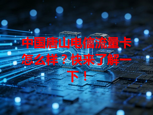 中国唐山电信流量卡怎么样？快来了解一下！
