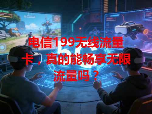 电信199无线流量卡，真的能畅享无限流量吗？