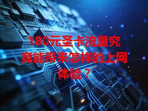 180元圣卡流量究竟能带来怎样的上网体验？