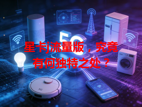 星卡j流量版，究竟有何独特之处？