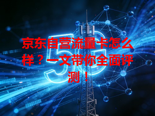 京东自营流量卡怎么样？一文带你全面评测！
