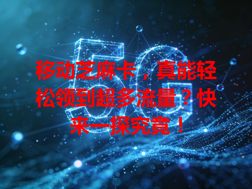 移动芝麻卡，真能轻松领到超多流量？快来一探究竟！
