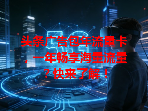 头条广告包年流量卡，一年畅享海量流量？快来了解！