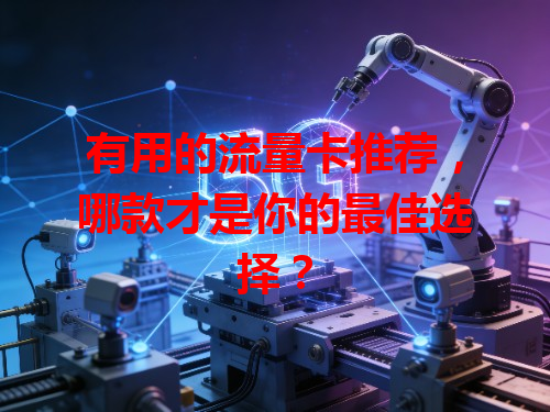 有用的流量卡推荐，哪款才是你的最佳选择？