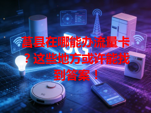 莒县在哪能办流量卡?这些地方或许能找到答案!