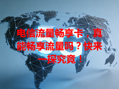 电信流量畅享卡，真能畅享流量吗？快来一探究竟！