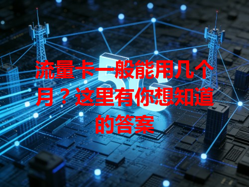 流量卡一般能用几个月？这里有你想知道的答案