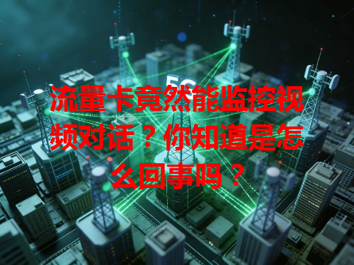 流量卡竟然能监控视频对话？你知道是怎么回事吗？