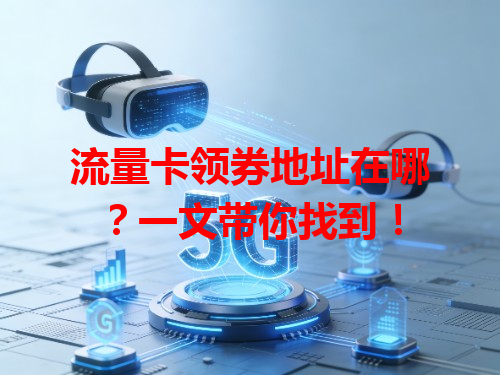 流量卡领券地址在哪？一文带你找到！