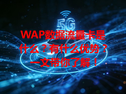 WAP数据流量卡是什么？有什么优势？一文带你了解！